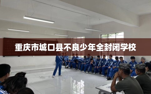 重庆市城口县不良少年全封闭学校
