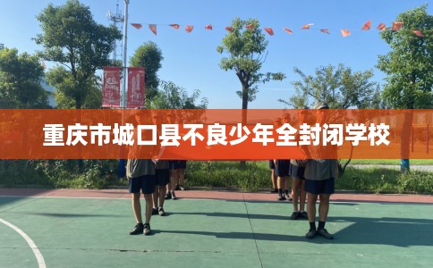 重庆市城口县不良少年全封闭学校