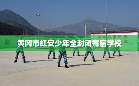 黄冈市红安少年全封闭寄宿学校 黄冈市红安少年全封闭寄宿学校