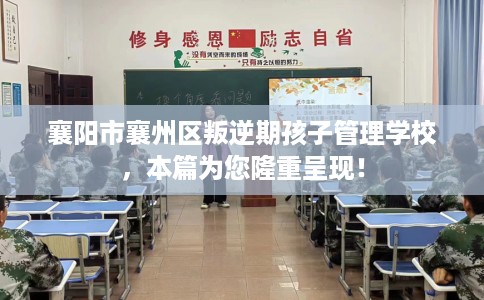 襄阳市襄州区叛逆期孩子管理学校，本篇为您隆重呈现！