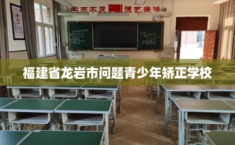 福建省龙岩市问题青少年矫正学校 福建省龙岩市问题青少年矫正学校