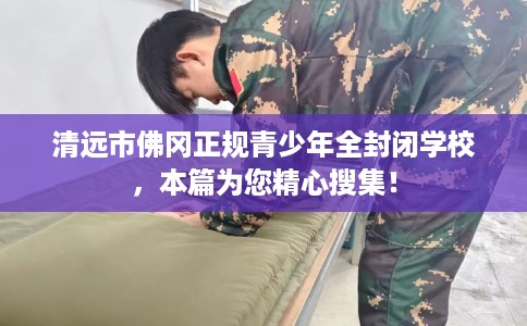 清远市佛冈正规青少年全封闭学校,本篇为您精心搜集! 清远市佛冈正规青少年全封闭学校,本篇为您精心搜集!