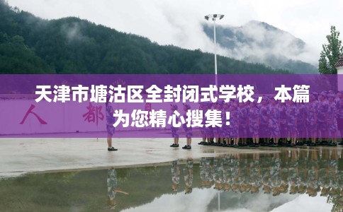 天津市塘沽区全封闭式学校，本篇为您精心搜集！