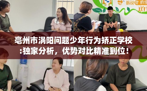亳州市涡阳问题少年行为矫正学校:独家分析，优势对比精准到位！