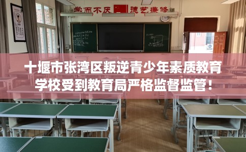 十堰市张湾区叛逆青少年素质教育学校受到教育局严格监督监管! 十堰市张湾区叛逆青少年素质教育学校受到教育局严格监督监管!