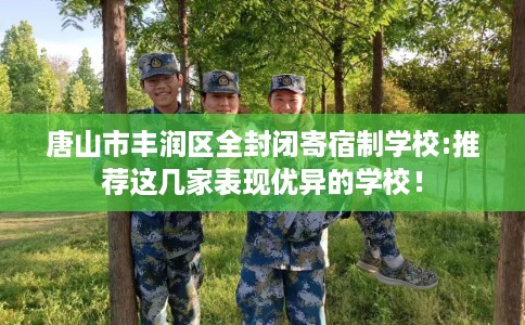 唐山市丰润区全封闭寄宿制学校:推荐这几家表现优异的学校！