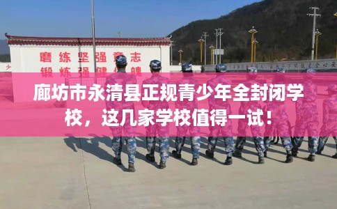 廊坊市永清县正规青少年全封闭学校,这几家学校值得一试! 廊坊市永清县正规青少年全封闭学校,这几家学校值得一试!