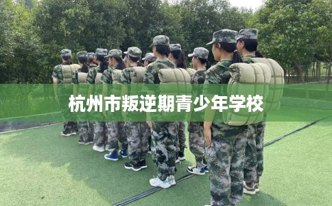 杭州市叛逆期青少年学校