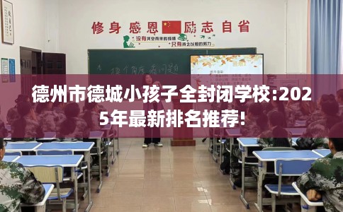 德州市德城小孩子全封闭学校:2025年最新排名推荐! 德州市德城小孩子全封闭学校:2025年最新排名推荐!