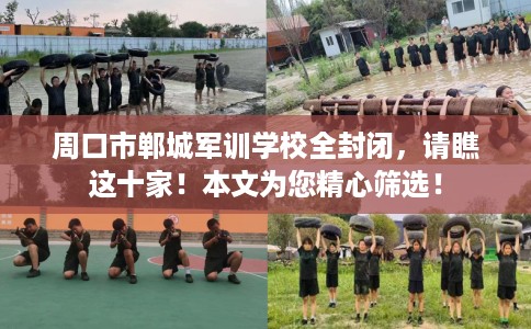 周口市郸城军训学校全封闭,请瞧这十家!本文为您精心筛选! 周口市郸城军训学校全封闭,请瞧这十家!本文为您精心筛选!