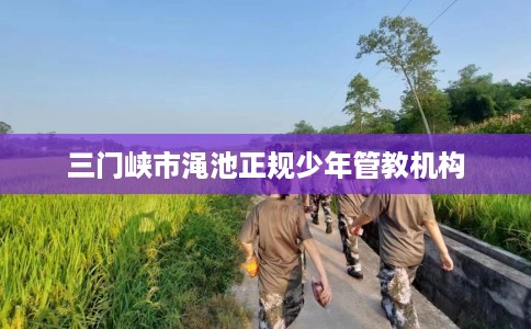 三门峡市渑池正规少年管教机构