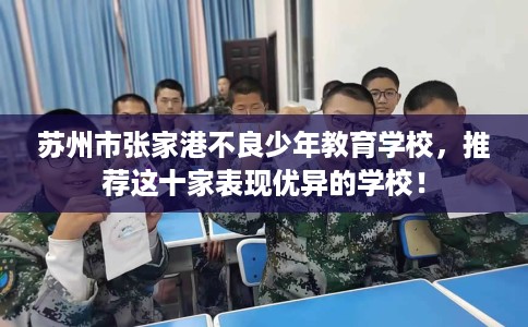 苏州市张家港不良少年教育学校，推荐这十家表现优异的学校！