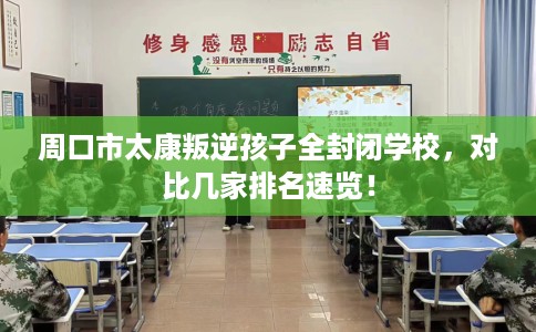 周口市太康叛逆孩子全封闭学校,对比几家排名速览! 周口市太康叛逆孩子全封闭学校,对比几家排名速览!