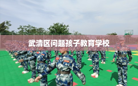 武清区问题孩子教育学校 武清区问题孩子教育学校