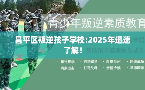 昌平区叛逆孩子学校:2025年迅速了解! 昌平区叛逆孩子学校:2025年迅速了解!