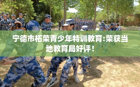 宁德市柘荣青少年特训教育:荣获当地教育局好评！