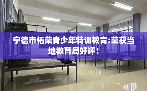 宁德市柘荣青少年特训教育:荣获当地教育局好评！