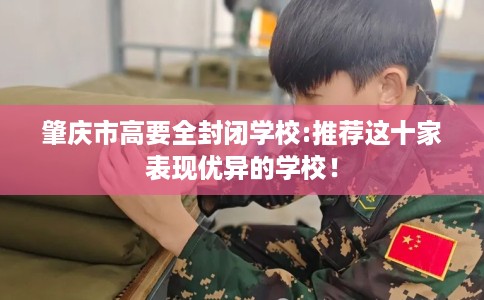 肇庆市高要全封闭学校:推荐这十家表现优异的学校！