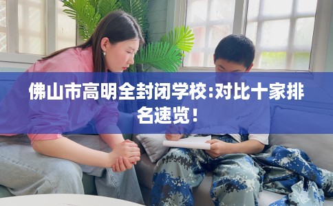 佛山市高明全封闭学校:对比十家排名速览！