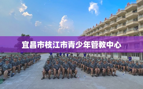 宜昌市枝江市青少年管教中心 宜昌市枝江市青少年管教中心