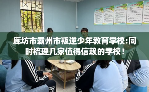 廊坊市霸州市叛逆少年教育学校:同时梳理几家值得信赖的学校！