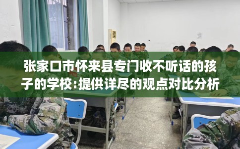 张家口市怀来县专门收不听话的孩子的学校:提供详尽的观点对比分析！