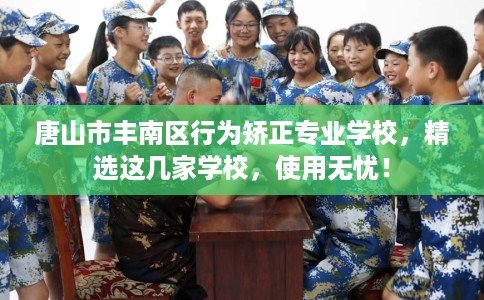 唐山市丰南区行为矫正专业学校,精选这几家学校,使用无忧! 唐山市丰南区行为矫正专业学校,精选这几家学校,使用无忧!