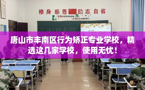 唐山市丰南区行为矫正专业学校，精选这几家学校，使用无忧！