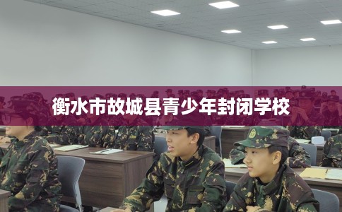 衡水市故城县青少年封闭学校