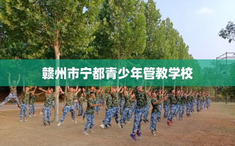 赣州市宁都青少年管教学校 赣州市宁都青少年管教学校