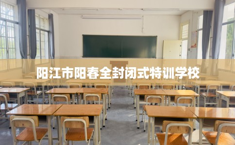 阳江市阳春全封闭式特训学校