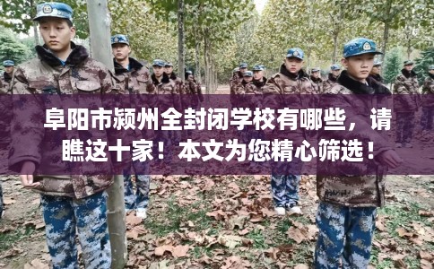 阜阳市颍州全封闭学校有哪些,请瞧这十家!本文为您精心筛选! 阜阳市颍州全封闭学校有哪些,请瞧这十家!本文为您精心筛选!