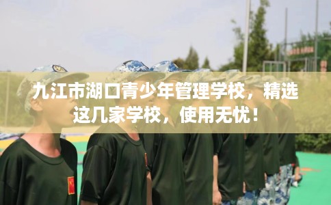 九江市湖口青少年管理学校，精选这几家学校，使用无忧！