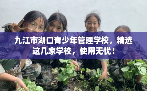 九江市湖口青少年管理学校，精选这几家学校，使用无忧！