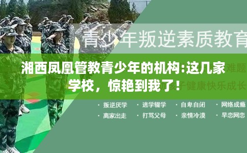 湘西凤凰管教青少年的机构:这几家学校，惊艳到我了！