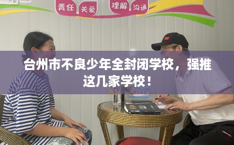 台州市不良少年全封闭学校,强推这几家学校! 台州市不良少年全封闭学校,强推这几家学校!