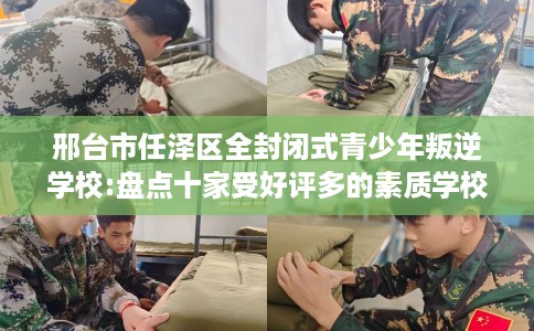 邢台市任泽区全封闭式青少年叛逆学校:盘点十家受好评多的素质学校 邢台市任泽区全封闭式青少年叛逆学校:盘点十家受好评多的素质学校