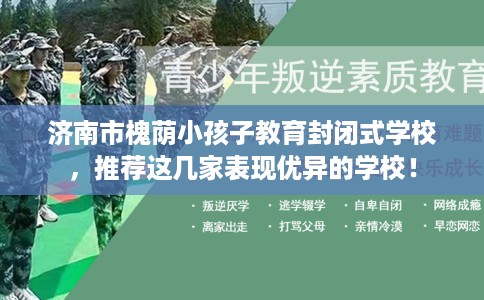 济南市槐荫小孩子教育封闭式学校，推荐这几家表现优异的学校！