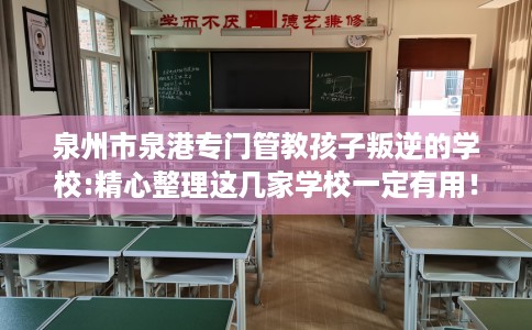 泉州市泉港专门管教孩子叛逆的学校:精心整理这几家学校一定有用！