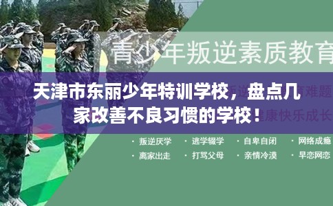天津市东丽少年特训学校,盘点几家改善不良习惯的学校! 天津市东丽少年特训学校,盘点几家改善不良习惯的学校!