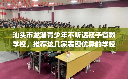 汕头市龙湖青少年不听话孩子管教学校，推荐这几家表现优异的学校！