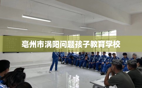 亳州市涡阳问题孩子教育学校
