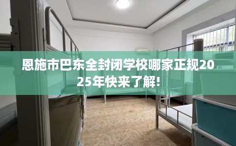 恩施市巴东全封闭学校哪家正规2025年快来了解! 恩施市巴东全封闭学校哪家正规2025年快来了解!