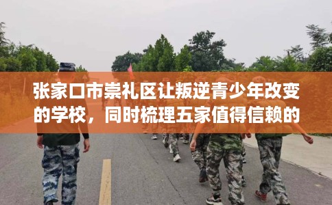 张家口市崇礼区让叛逆青少年改变的学校,同时梳理五家值得信赖的学校! 张家口市崇礼区让叛逆青少年改变的学校,同时梳理五家值得信赖的学校!