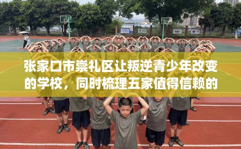 张家口市崇礼区让叛逆青少年改变的学校，同时梳理五家值得信赖的学校！