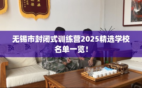无锡市封闭式训练营2025精选学校名单一览！