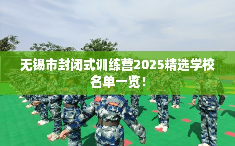 无锡市封闭式训练营2025精选学校名单一览！