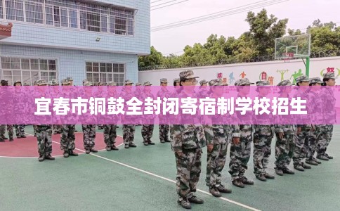 宜春市铜鼓全封闭寄宿制学校招生