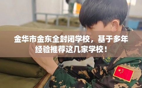 金华市金东全封闭学校，基于多年经验推荐这几家学校！