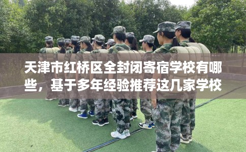 天津市红桥区全封闭寄宿学校有哪些，基于多年经验推荐这几家学校！